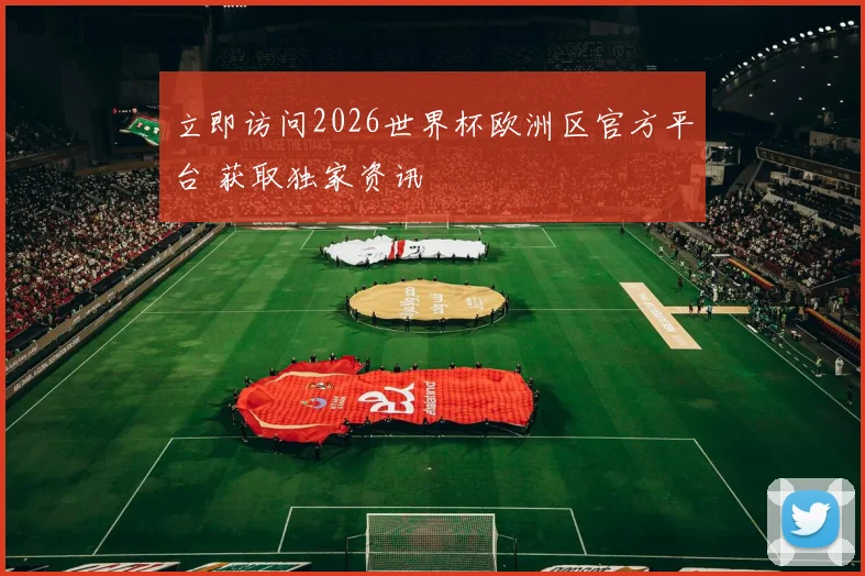 立即访问2026世界杯欧洲区官方平台 获取独家资讯