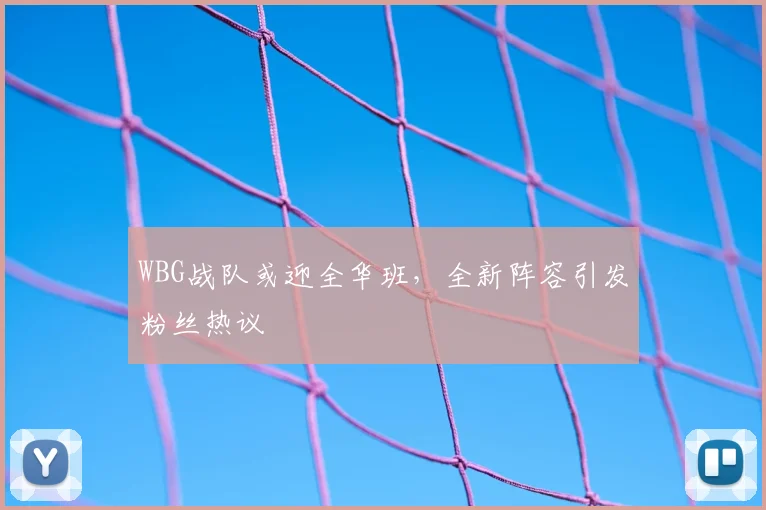 WBG战队或迎全华班,全新阵容引发粉丝热议