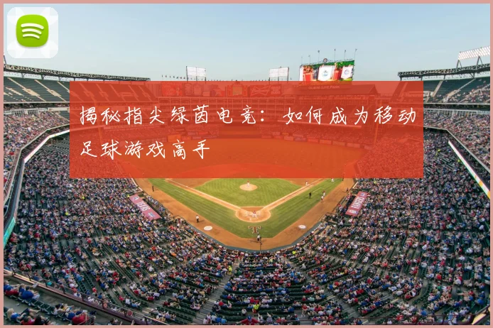 揭秘指尖绿茵电竞:如何成为移动足球游戏高手