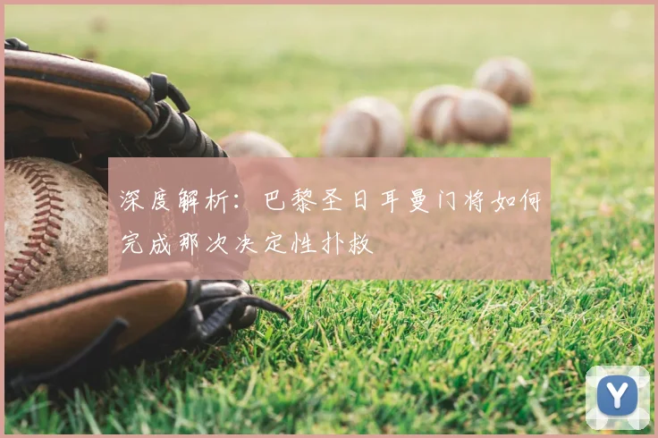 深度解析：巴黎圣日耳曼门将如何完成那次决定性扑救