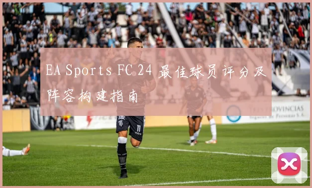 EA Sports FC 24 最佳球员评分及阵容构建指南