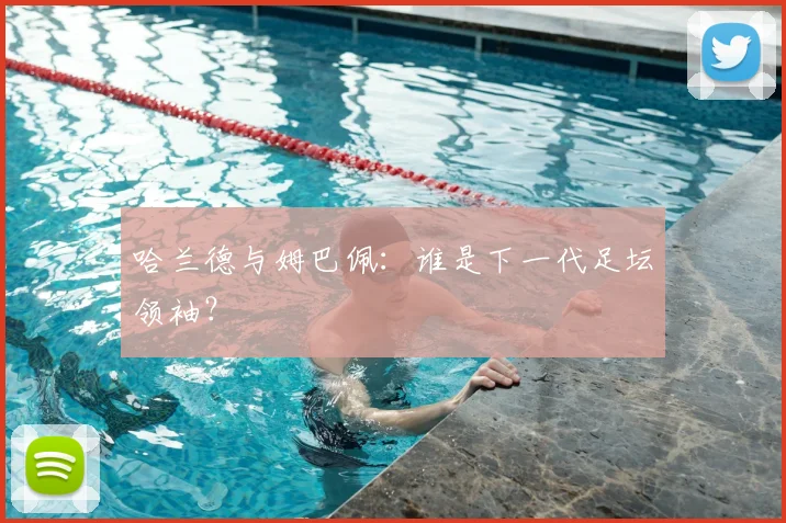 哈兰德与姆巴佩:谁是下一代足坛领袖?