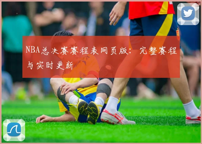 NBA总决赛赛程表网页版：完整赛程与实时更新
