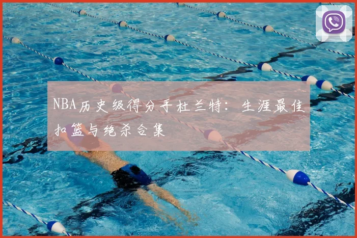 NBA历史级得分手杜兰特:生涯最佳扣篮与绝杀合集