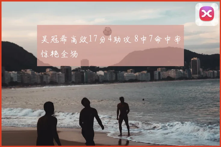 吴冠希高效17分4助攻 8中7命中率惊艳全场