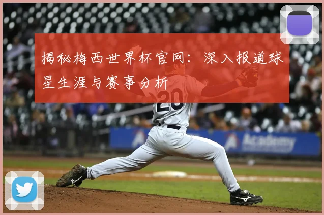 揭秘梅西世界杯官网：深入报道球星生涯与赛事分析
