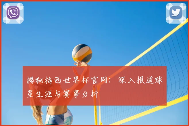 揭秘梅西世界杯官网:深入报道球星生涯与赛事分析