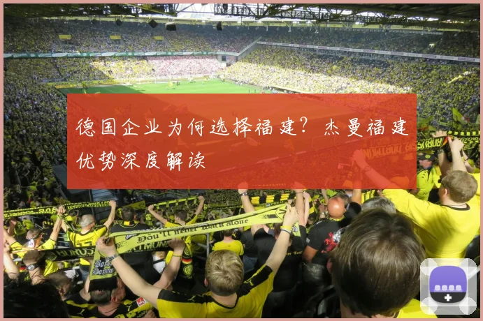 德国企业为何选择福建?杰曼福建优势深度解读