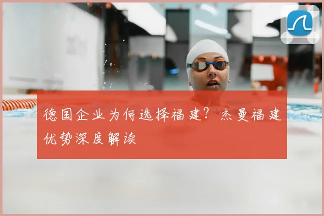 德国企业为何选择福建？杰曼福建优势深度解读